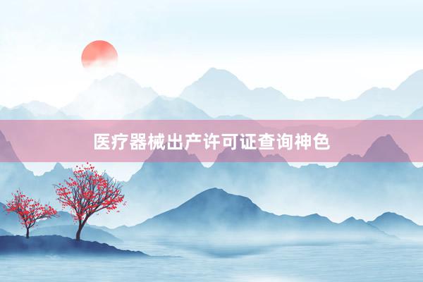 医疗器械出产许可证查询神色