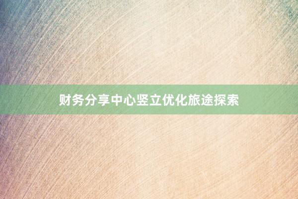 财务分享中心竖立优化旅途探索